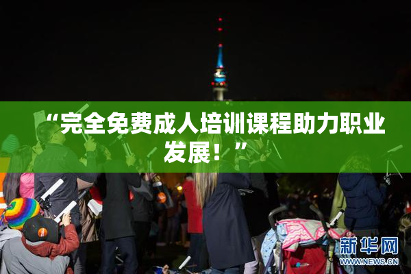 “完全免费成人培训课程助力职业发展！”