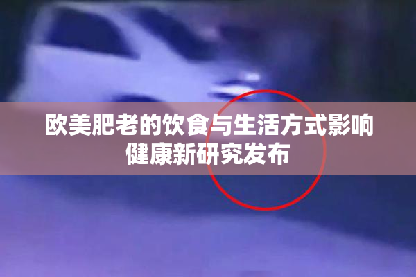 欧美肥老的饮食与生活方式影响健康新研究发布