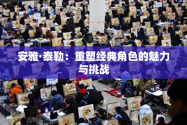 安雅·泰勒：重塑经典角色的魅力与挑战