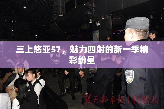 三上悠亚57，魅力四射的新一季精彩纷呈