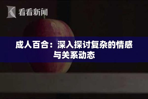成人百合：深入探讨复杂的情感与关系动态