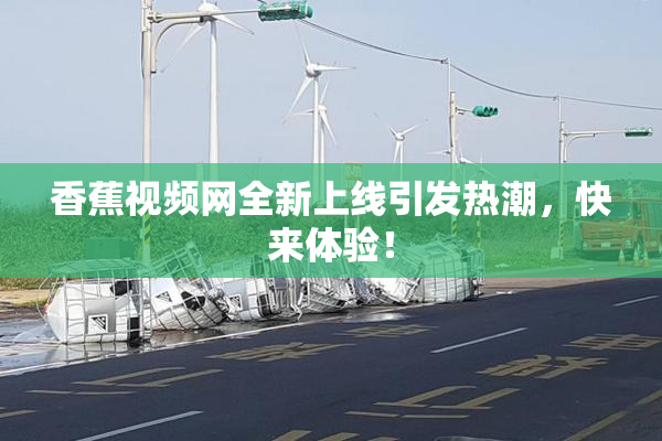 香蕉视频网全新上线引发热潮，快来体验！