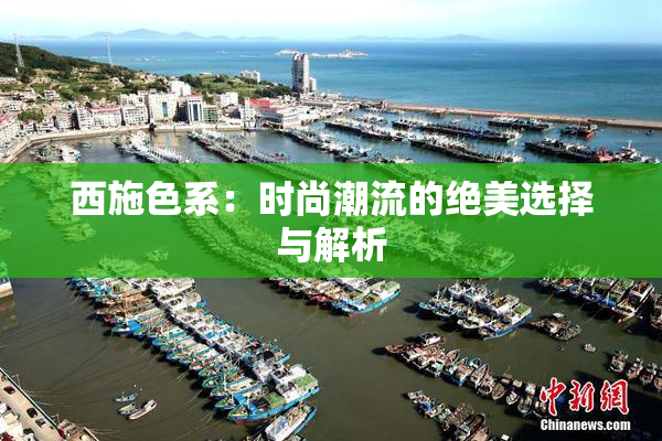 西施色系：时尚潮流的绝美选择与解析