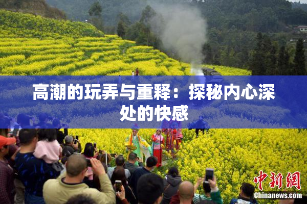 高潮的玩弄与重释：探秘内心深处的快感