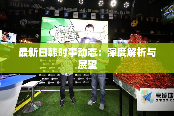 最新日韩时事动态：深度解析与展望