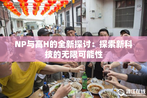 NP与高H的全新探讨：探索新科技的无限可能性