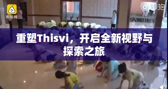 重塑Thisvi，开启全新视野与探索之旅