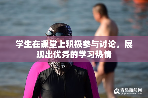 学生在课堂上积极参与讨论，展现出优秀的学习热情
