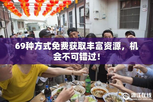69种方式免费获取丰富资源，机会不可错过！