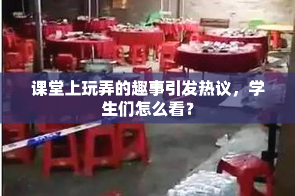 课堂上玩弄的趣事引发热议，学生们怎么看？