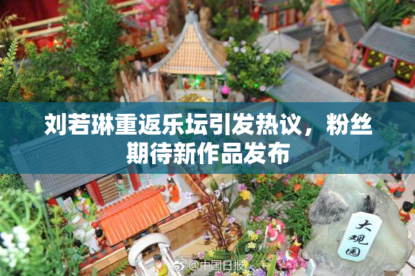 刘若琳重返乐坛引发热议，粉丝期待新作品发布