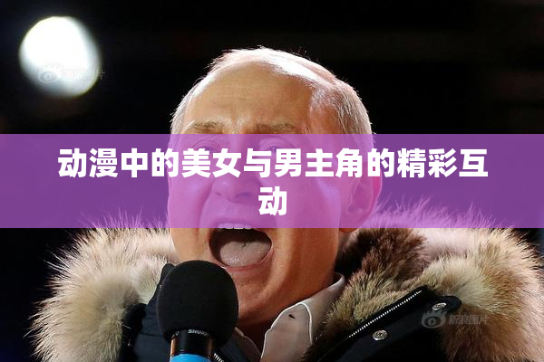 动漫中的美女与男主角的精彩互动