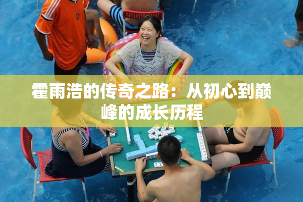 霍雨浩的传奇之路：从初心到巅峰的成长历程