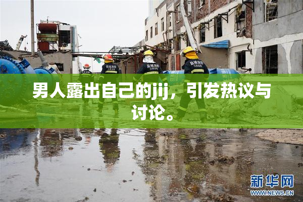 男人露出自己的jij，引发热议与讨论。