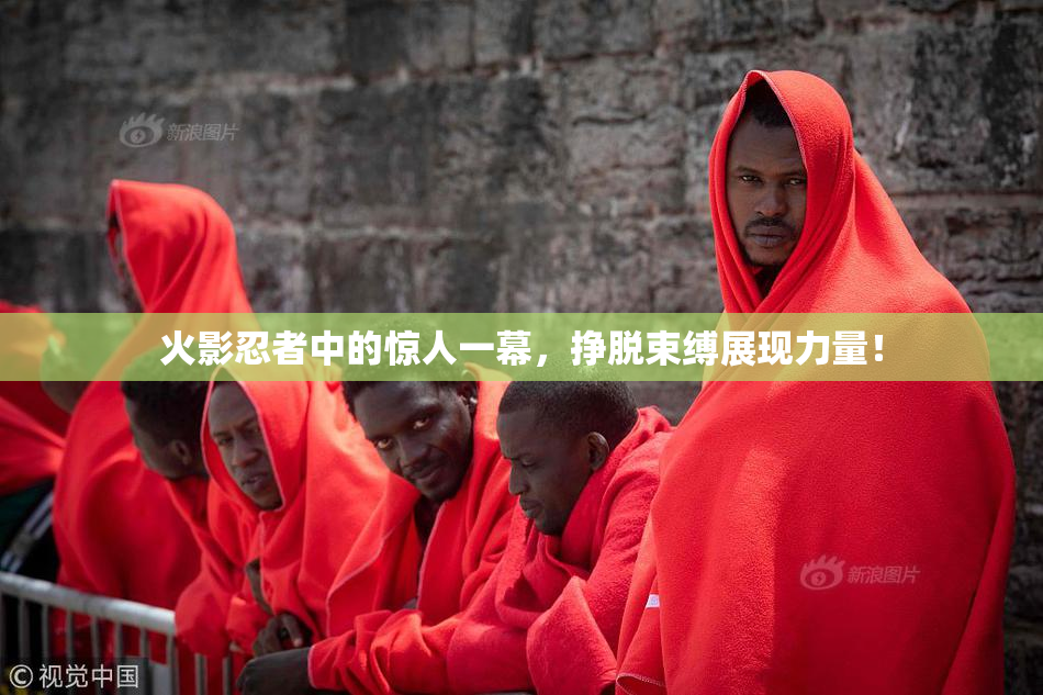 火影忍者中的惊人一幕，挣脱束缚展现力量！