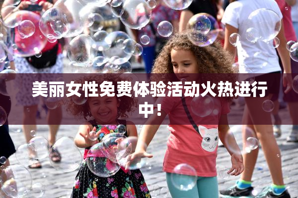 美丽女性免费体验活动火热进行中！