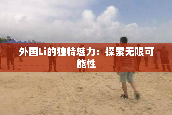 外国Li的独特魅力：探索无限可能性