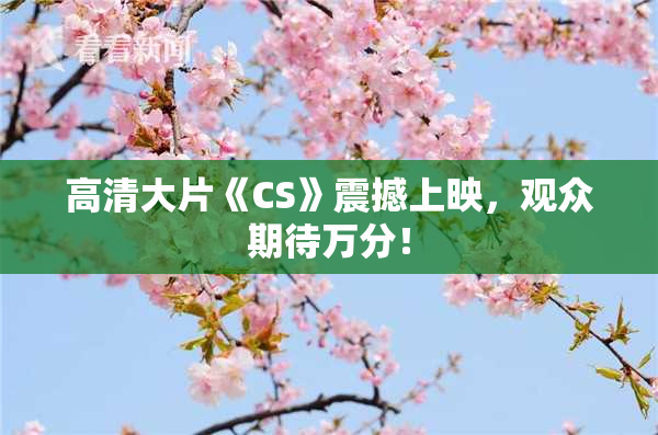 高清大片《CS》震撼上映，观众期待万分！
