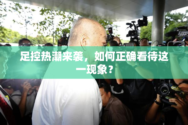 足控热潮来袭，如何正确看待这一现象？