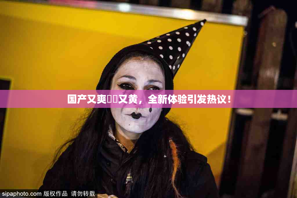 国产又爽❌‌又黄，全新体验引发热议！
