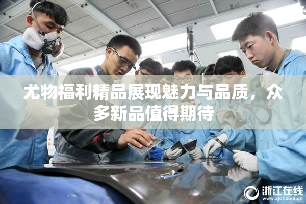 尤物福利精品展现魅力与品质，众多新品值得期待