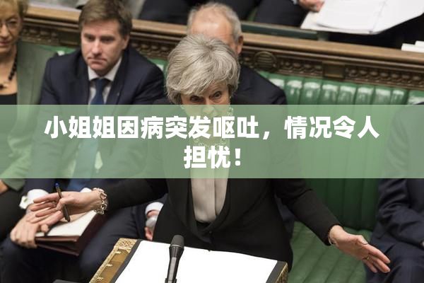 小姐姐因病突发呕吐，情况令人担忧！