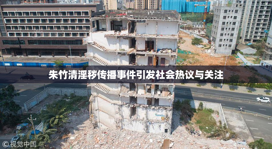 朱竹清淫秽传播事件引发社会热议与关注