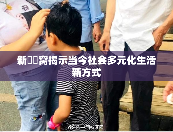 新妺妺窝揭示当今社会多元化生活新方式