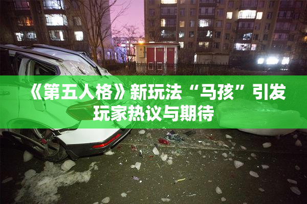 《第五人格》新玩法“马孩”引发玩家热议与期待
