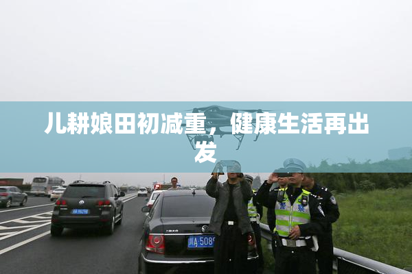 儿耕娘田初减重，健康生活再出发