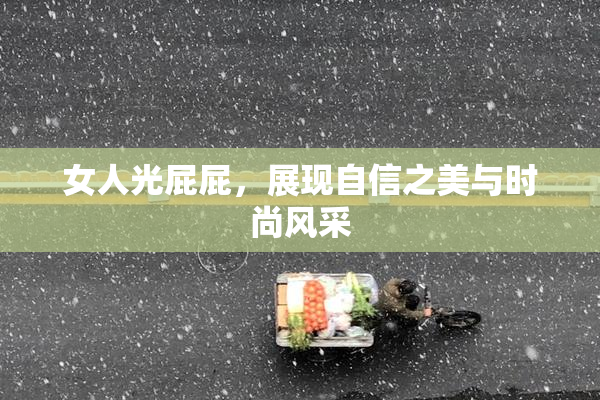 女人光屁屁，展现自信之美与时尚风采