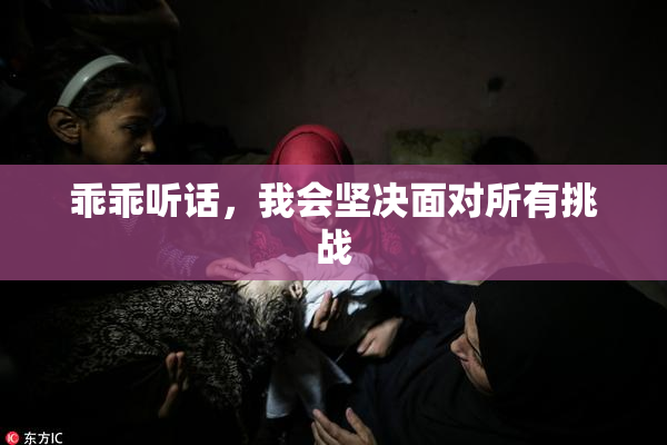 乖乖听话，我会坚决面对所有挑战