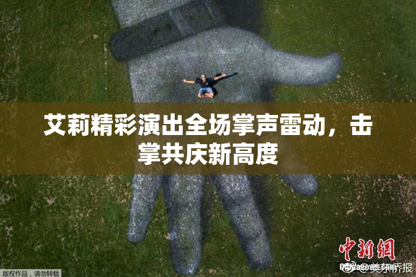 艾莉精彩演出全场掌声雷动，击掌共庆新高度