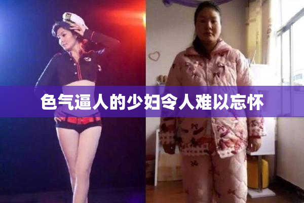 色气逼人的少妇令人难以忘怀