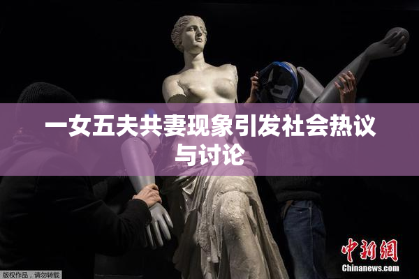 一女五夫共妻现象引发社会热议与讨论