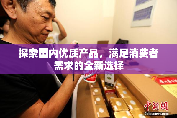 探索国内优质产品，满足消费者需求的全新选择