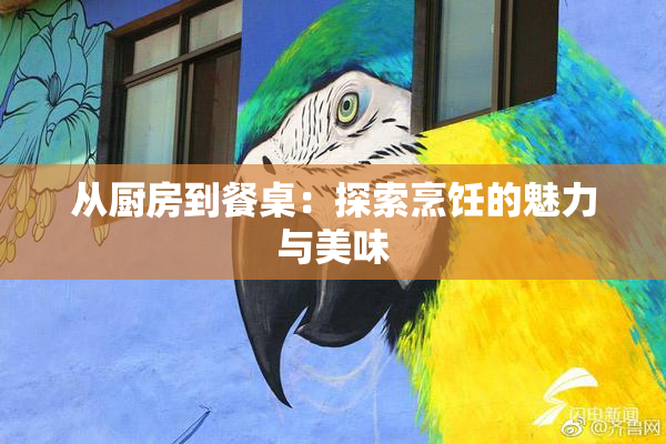 从厨房到餐桌：探索烹饪的魅力与美味