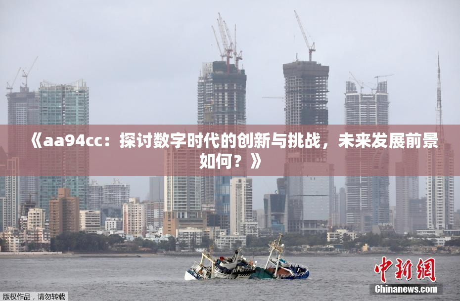 《aa94cc：探讨数字时代的创新与挑战，未来发展前景如何？》