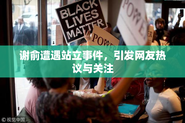 谢俞遭遇站立事件，引发网友热议与关注