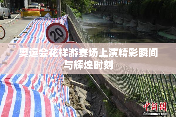 奥运会花样游赛场上演精彩瞬间与辉煌时刻
