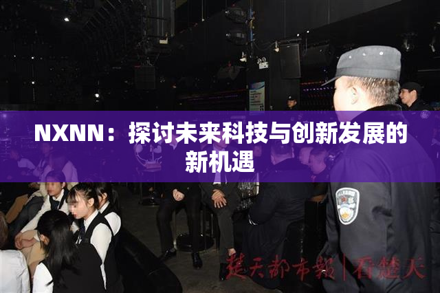 NXNN：探讨未来科技与创新发展的新机遇