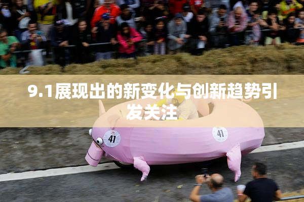 9.1展现出的新变化与创新趋势引发关注
