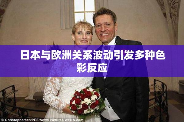 日本与欧洲关系波动引发多种色彩反应