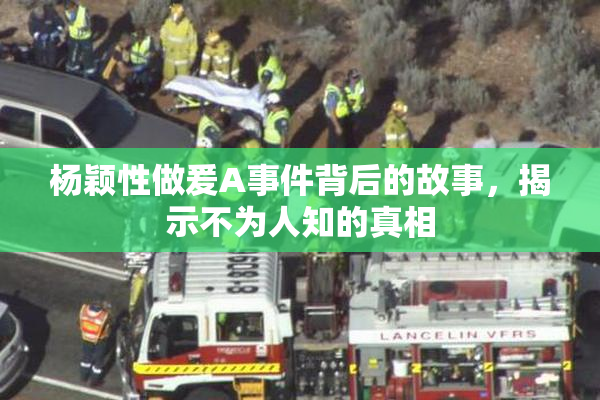 杨颖性做爰A事件背后的故事，揭示不为人知的真相