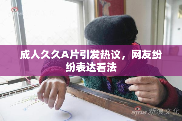 成人久久A片引发热议，网友纷纷表达看法