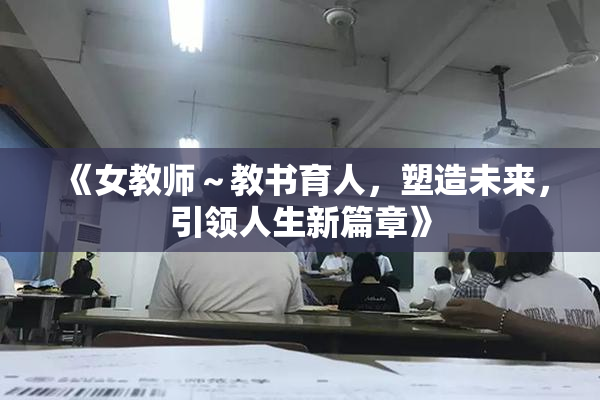 《女教师～教书育人，塑造未来，引领人生新篇章》