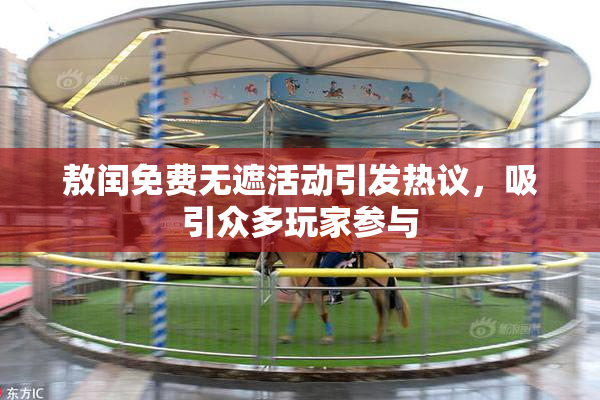 敖闰免费无遮活动引发热议，吸引众多玩家参与