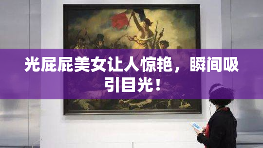 光屁屁美女让人惊艳，瞬间吸引目光！