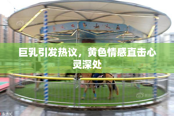 巨乳引发热议，黄色情感直击心灵深处
