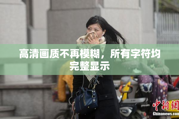 高清画质不再模糊，所有字符均完整显示